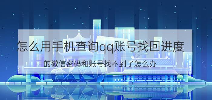 怎么用手机查询qq账号找回进度 的微信密码和账号找不到了怎么办？